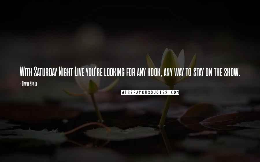 David Spade Quotes: With Saturday Night Live you're looking for any hook, any way to stay on the show.