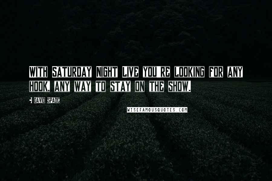 David Spade Quotes: With Saturday Night Live you're looking for any hook, any way to stay on the show.