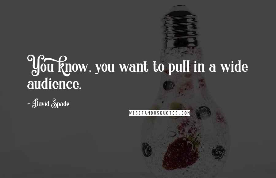 David Spade Quotes: You know, you want to pull in a wide audience.