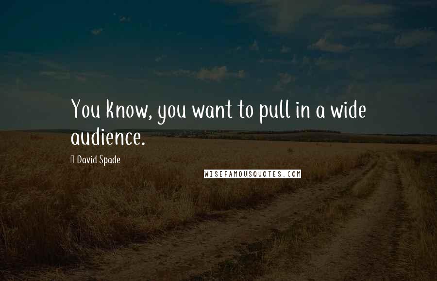 David Spade Quotes: You know, you want to pull in a wide audience.