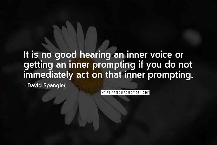 David Spangler Quotes: It is no good hearing an inner voice or getting an inner prompting if you do not immediately act on that inner prompting.