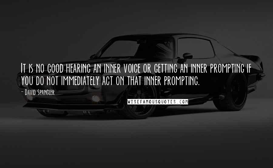 David Spangler Quotes: It is no good hearing an inner voice or getting an inner prompting if you do not immediately act on that inner prompting.