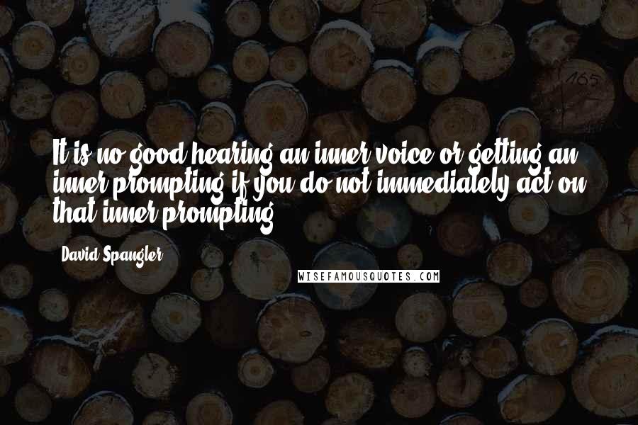 David Spangler Quotes: It is no good hearing an inner voice or getting an inner prompting if you do not immediately act on that inner prompting.