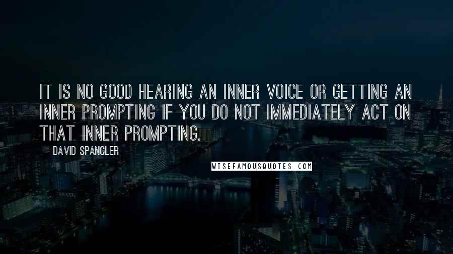 David Spangler Quotes: It is no good hearing an inner voice or getting an inner prompting if you do not immediately act on that inner prompting.