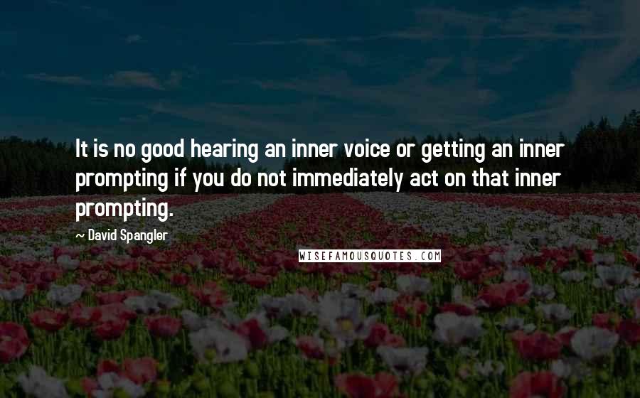 David Spangler Quotes: It is no good hearing an inner voice or getting an inner prompting if you do not immediately act on that inner prompting.