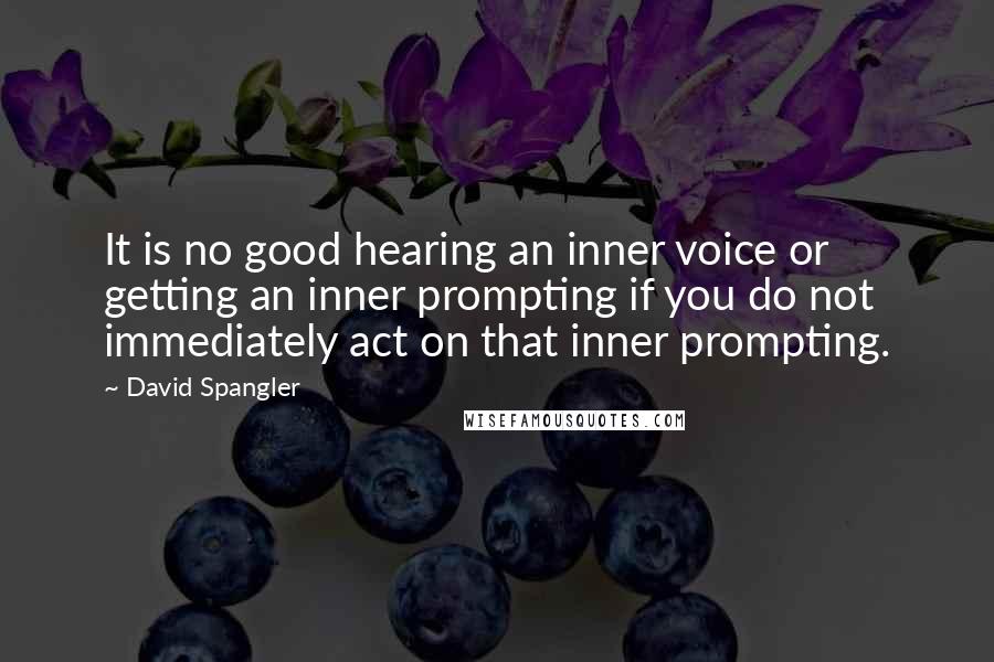 David Spangler Quotes: It is no good hearing an inner voice or getting an inner prompting if you do not immediately act on that inner prompting.