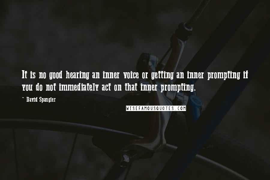 David Spangler Quotes: It is no good hearing an inner voice or getting an inner prompting if you do not immediately act on that inner prompting.