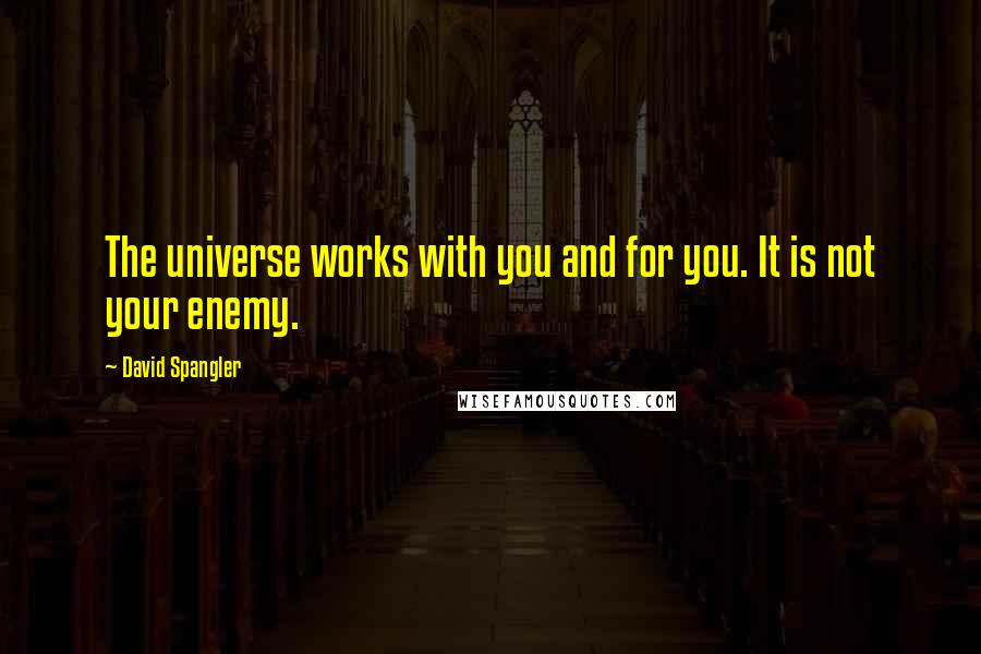 David Spangler Quotes: The universe works with you and for you. It is not your enemy.