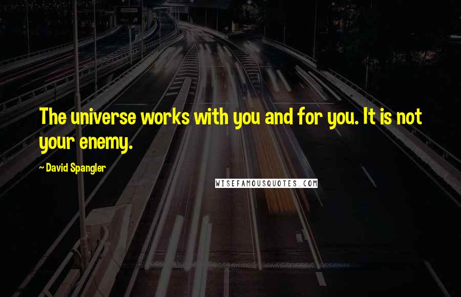 David Spangler Quotes: The universe works with you and for you. It is not your enemy.