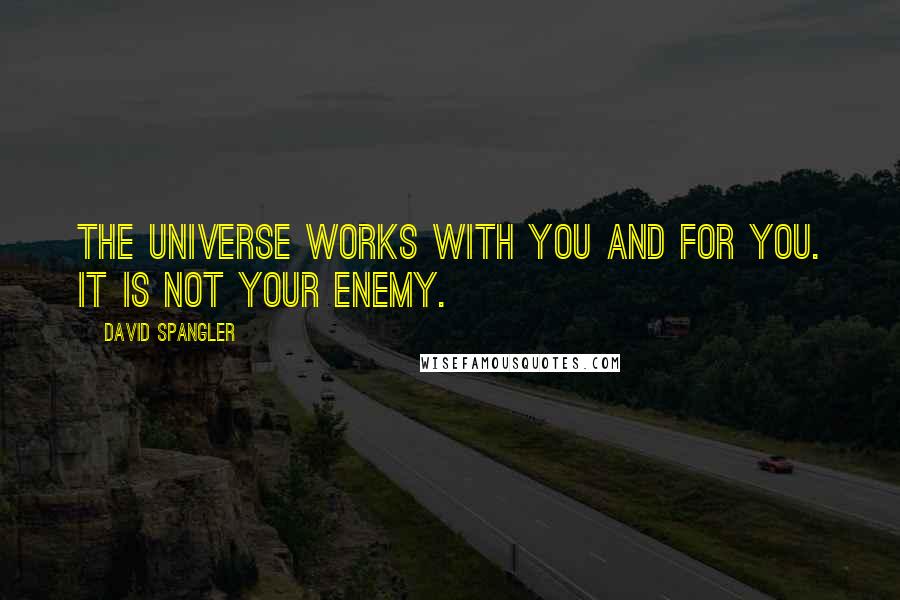 David Spangler Quotes: The universe works with you and for you. It is not your enemy.