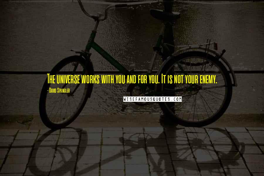 David Spangler Quotes: The universe works with you and for you. It is not your enemy.