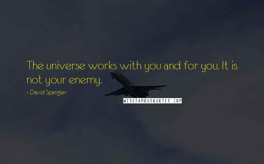 David Spangler Quotes: The universe works with you and for you. It is not your enemy.