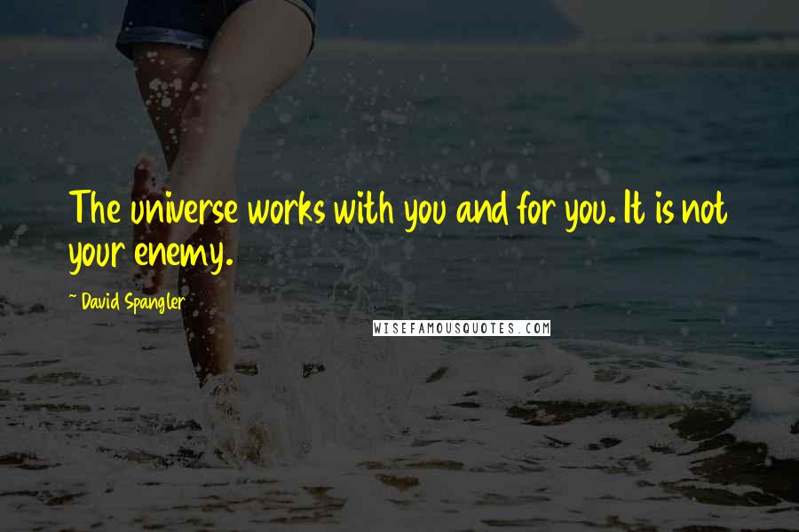 David Spangler Quotes: The universe works with you and for you. It is not your enemy.