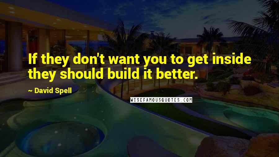 David Spell Quotes: If they don't want you to get inside they should build it better.