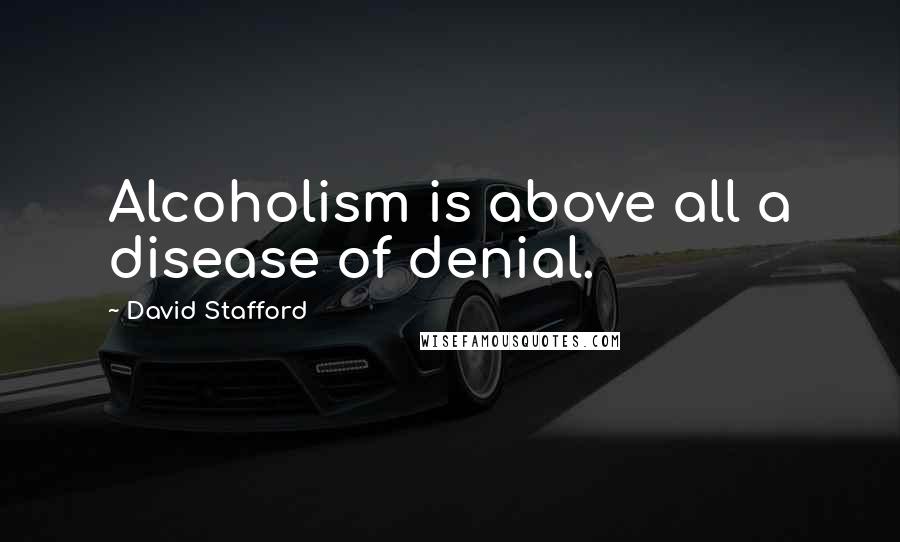 David Stafford Quotes: Alcoholism is above all a disease of denial.