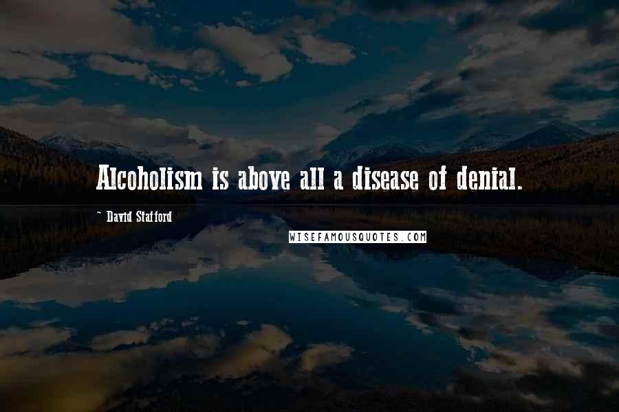 David Stafford Quotes: Alcoholism is above all a disease of denial.