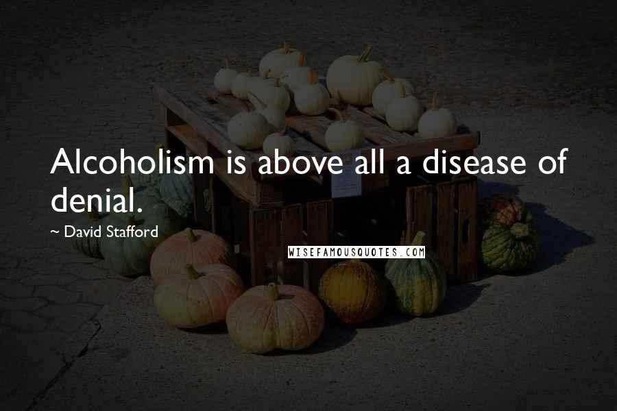 David Stafford Quotes: Alcoholism is above all a disease of denial.