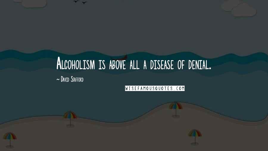 David Stafford Quotes: Alcoholism is above all a disease of denial.