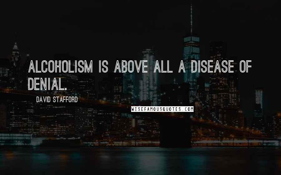 David Stafford Quotes: Alcoholism is above all a disease of denial.