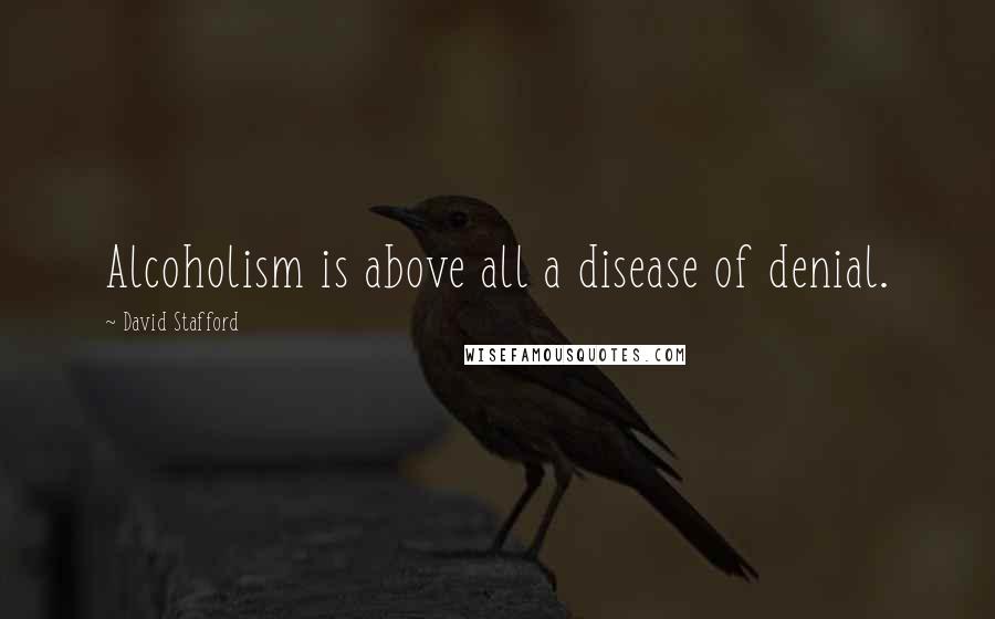 David Stafford Quotes: Alcoholism is above all a disease of denial.