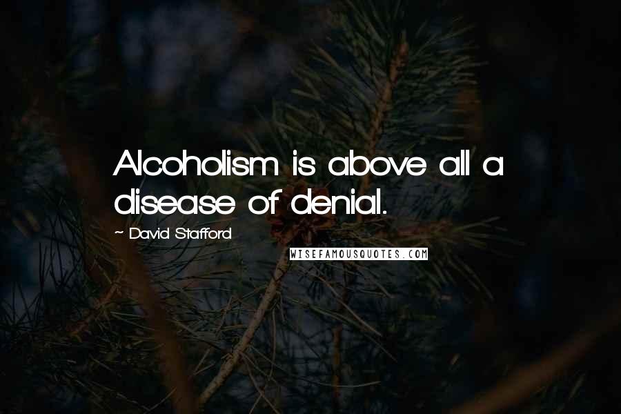 David Stafford Quotes: Alcoholism is above all a disease of denial.