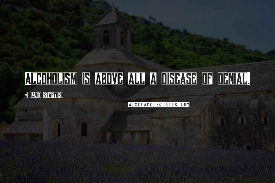 David Stafford Quotes: Alcoholism is above all a disease of denial.