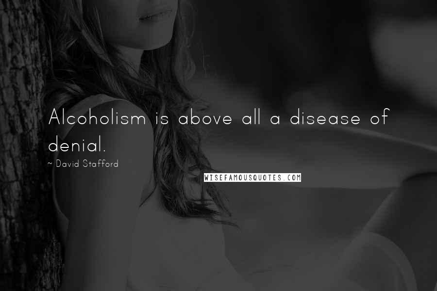 David Stafford Quotes: Alcoholism is above all a disease of denial.