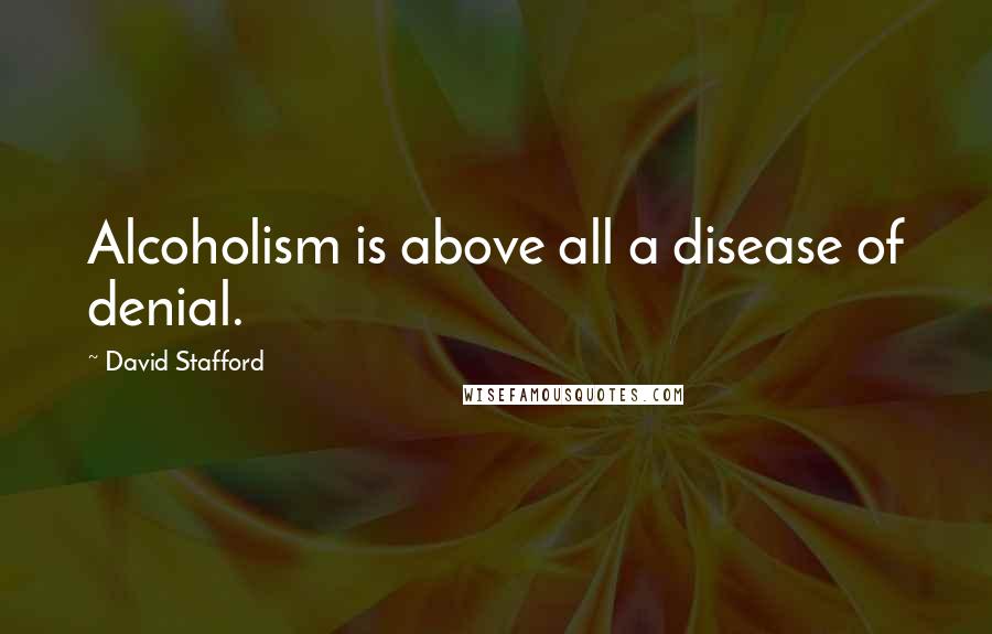 David Stafford Quotes: Alcoholism is above all a disease of denial.
