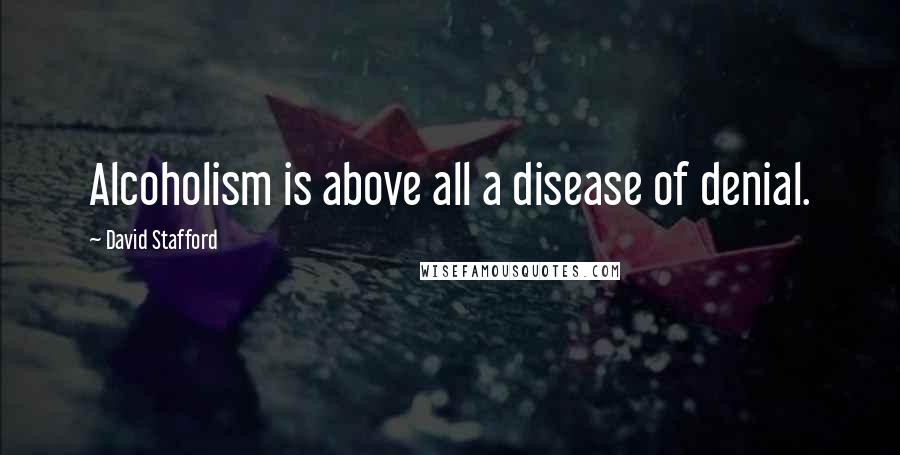 David Stafford Quotes: Alcoholism is above all a disease of denial.