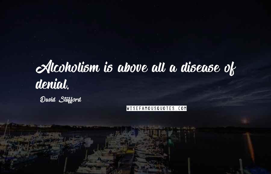 David Stafford Quotes: Alcoholism is above all a disease of denial.