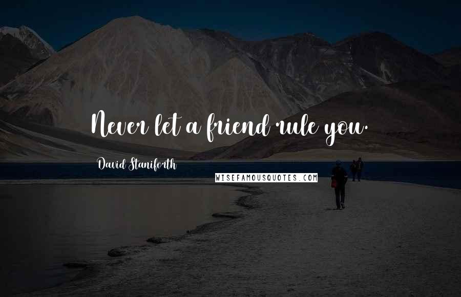 David Staniforth Quotes: Never let a friend rule you.