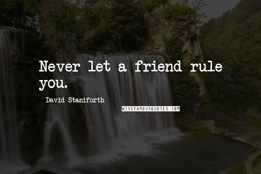 David Staniforth Quotes: Never let a friend rule you.