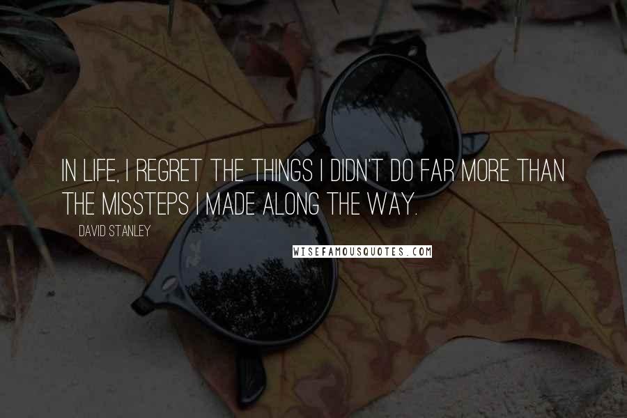 David Stanley Quotes: In life, I regret the things I didn't do far more than the missteps I made along the way.
