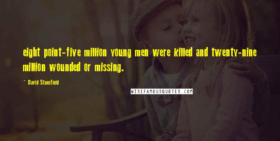 David Stansfield Quotes: eight point-five million young men were killed and twenty-nine million wounded or missing.