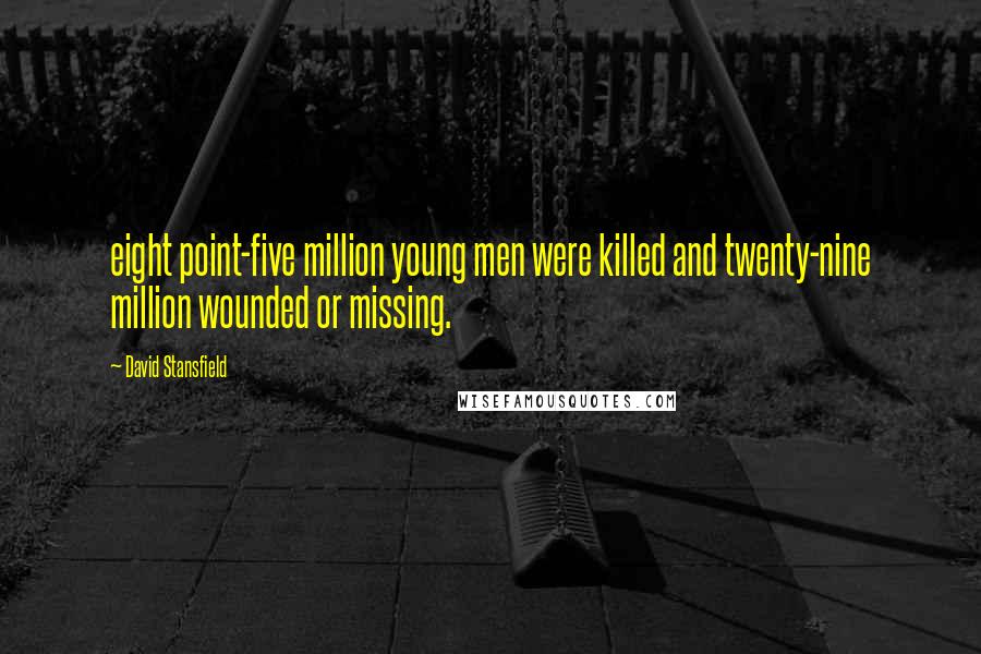 David Stansfield Quotes: eight point-five million young men were killed and twenty-nine million wounded or missing.