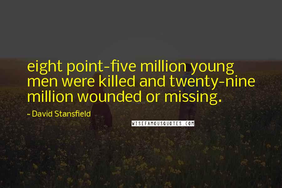 David Stansfield Quotes: eight point-five million young men were killed and twenty-nine million wounded or missing.