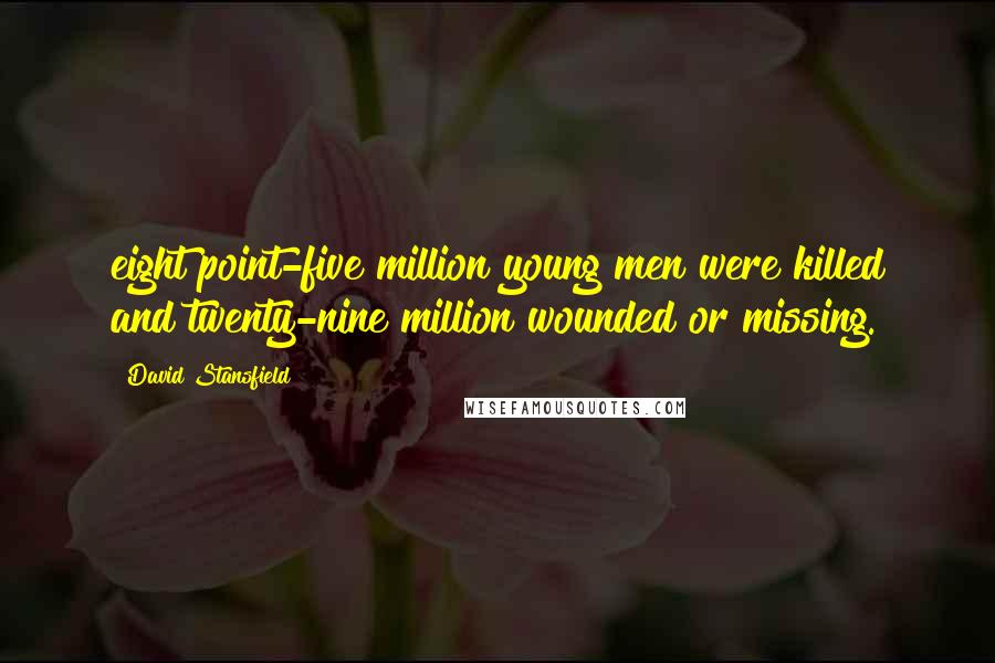 David Stansfield Quotes: eight point-five million young men were killed and twenty-nine million wounded or missing.