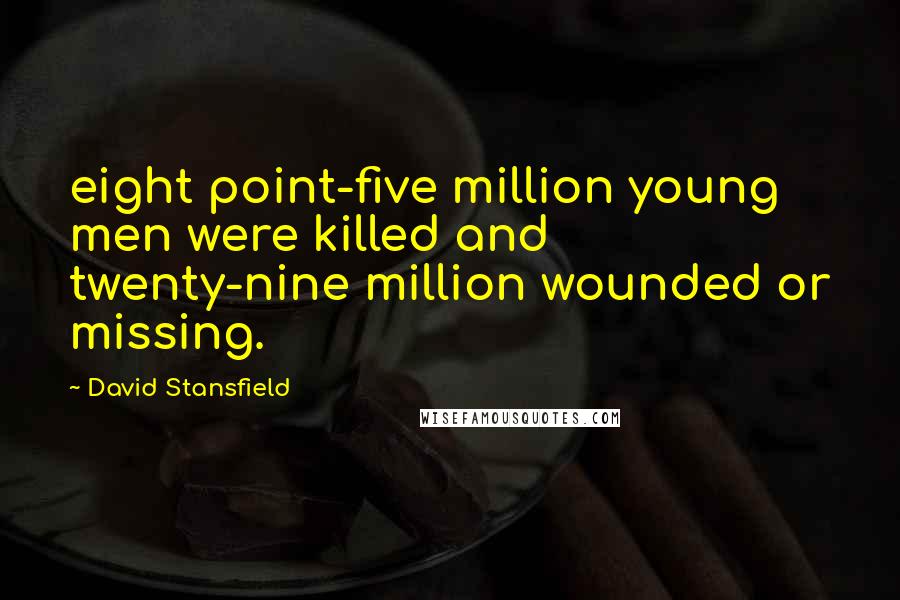 David Stansfield Quotes: eight point-five million young men were killed and twenty-nine million wounded or missing.