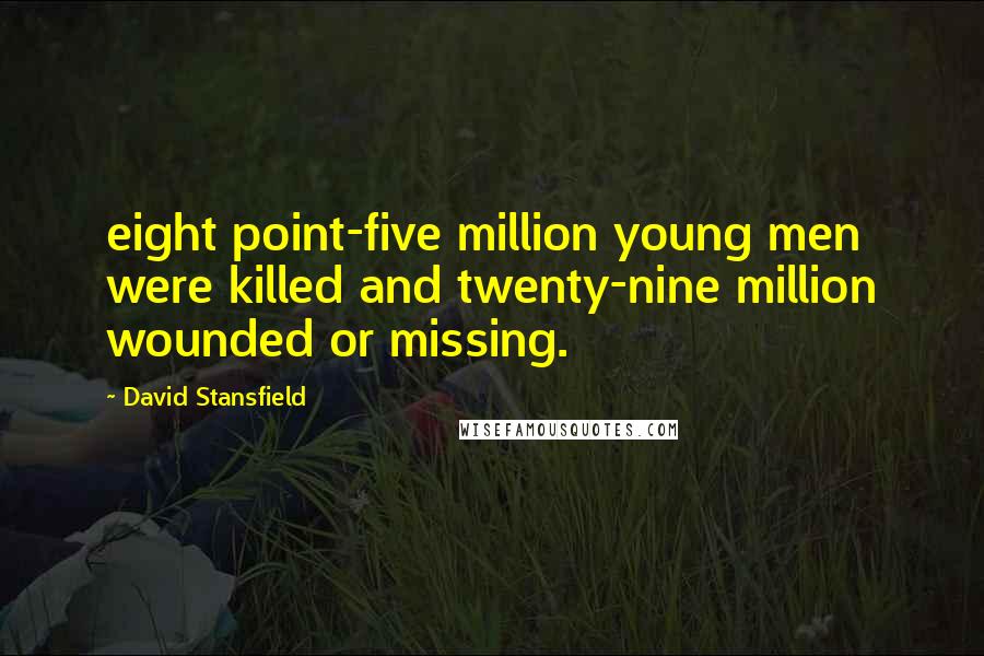 David Stansfield Quotes: eight point-five million young men were killed and twenty-nine million wounded or missing.