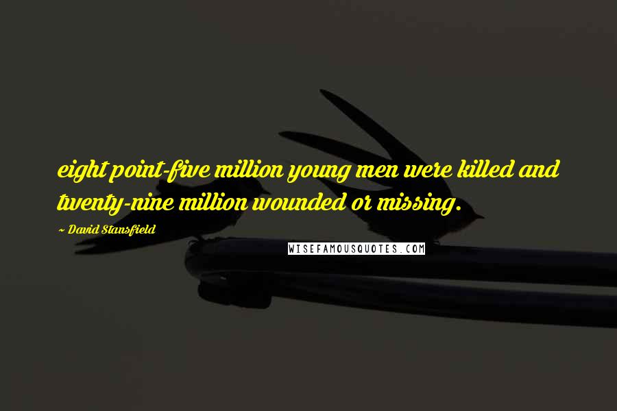 David Stansfield Quotes: eight point-five million young men were killed and twenty-nine million wounded or missing.