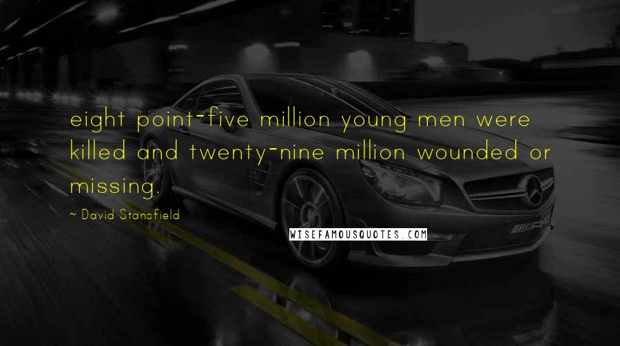 David Stansfield Quotes: eight point-five million young men were killed and twenty-nine million wounded or missing.