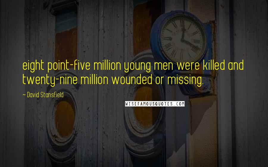 David Stansfield Quotes: eight point-five million young men were killed and twenty-nine million wounded or missing.