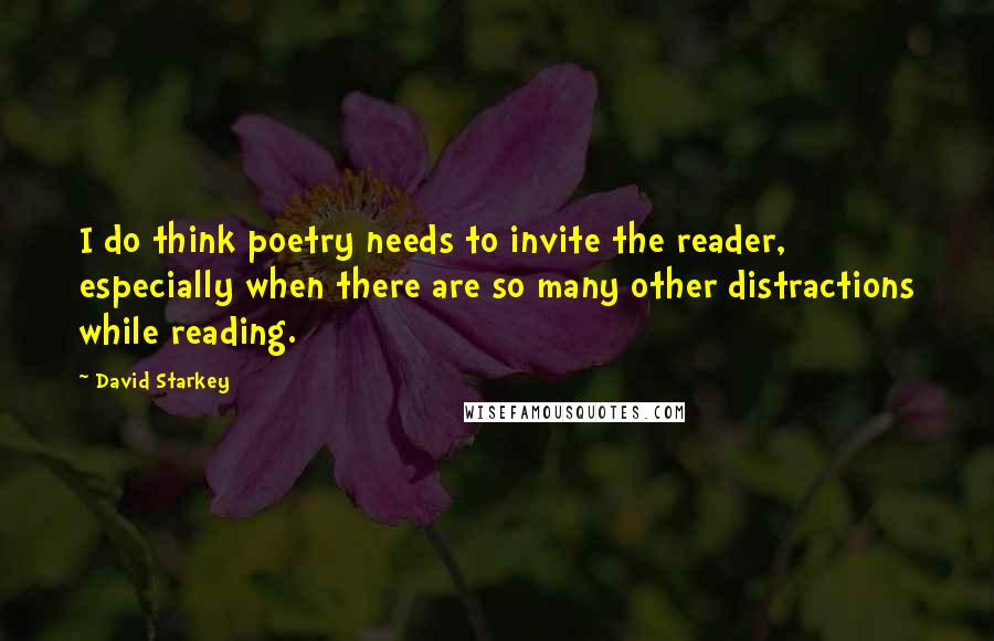 David Starkey Quotes: I do think poetry needs to invite the reader, especially when there are so many other distractions while reading.