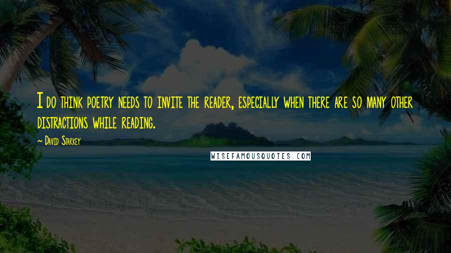 David Starkey Quotes: I do think poetry needs to invite the reader, especially when there are so many other distractions while reading.