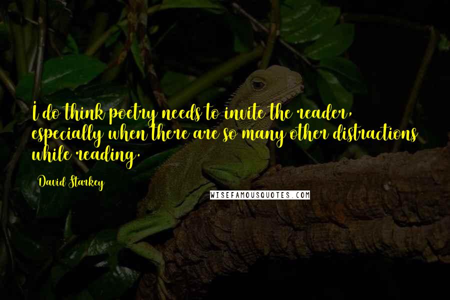 David Starkey Quotes: I do think poetry needs to invite the reader, especially when there are so many other distractions while reading.