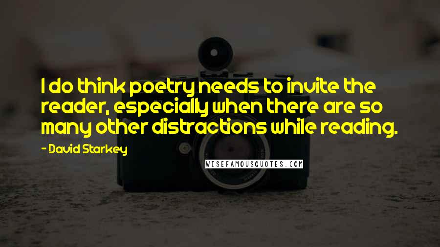 David Starkey Quotes: I do think poetry needs to invite the reader, especially when there are so many other distractions while reading.