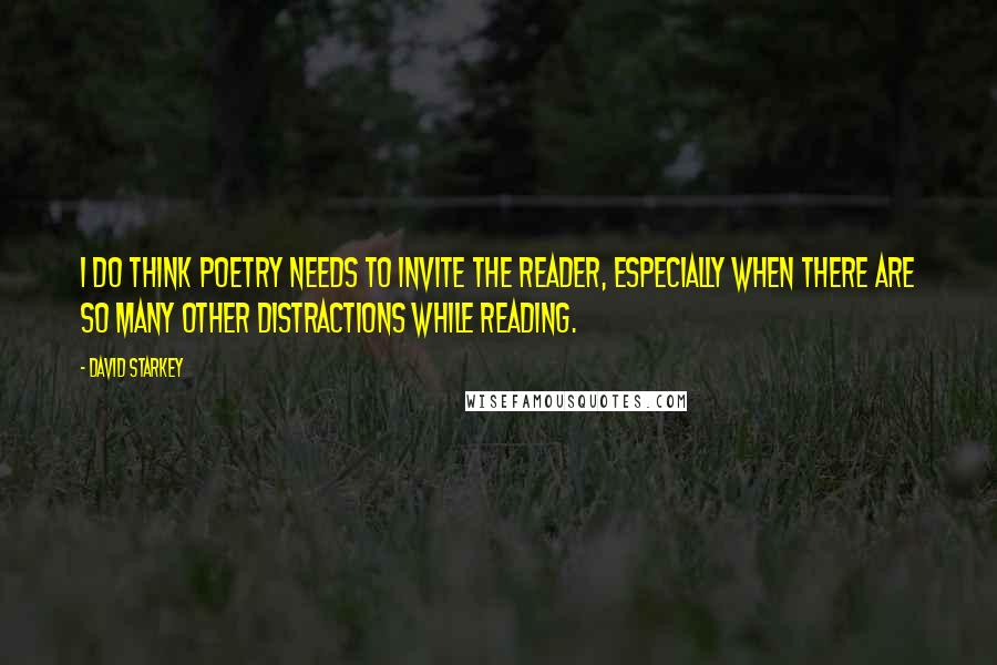 David Starkey Quotes: I do think poetry needs to invite the reader, especially when there are so many other distractions while reading.