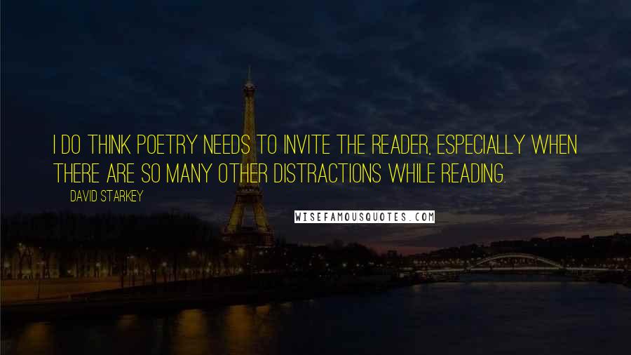 David Starkey Quotes: I do think poetry needs to invite the reader, especially when there are so many other distractions while reading.
