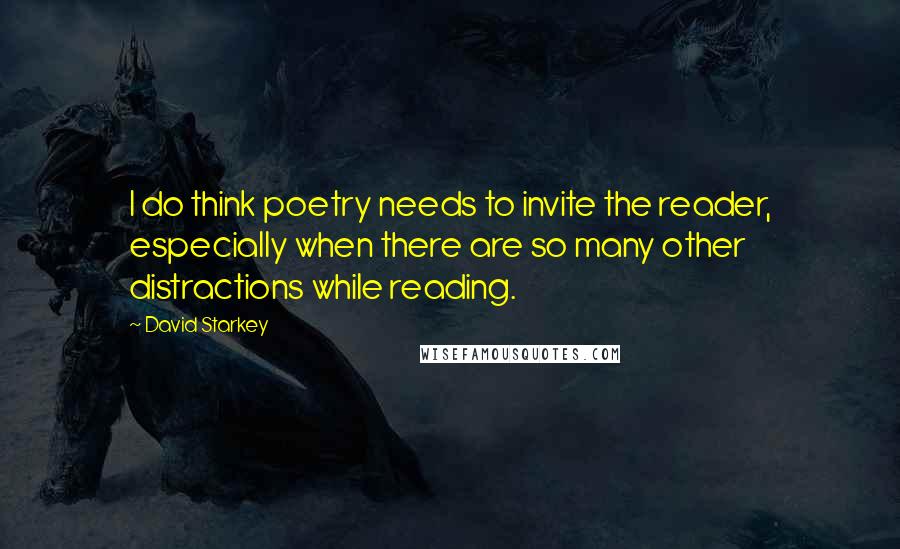 David Starkey Quotes: I do think poetry needs to invite the reader, especially when there are so many other distractions while reading.