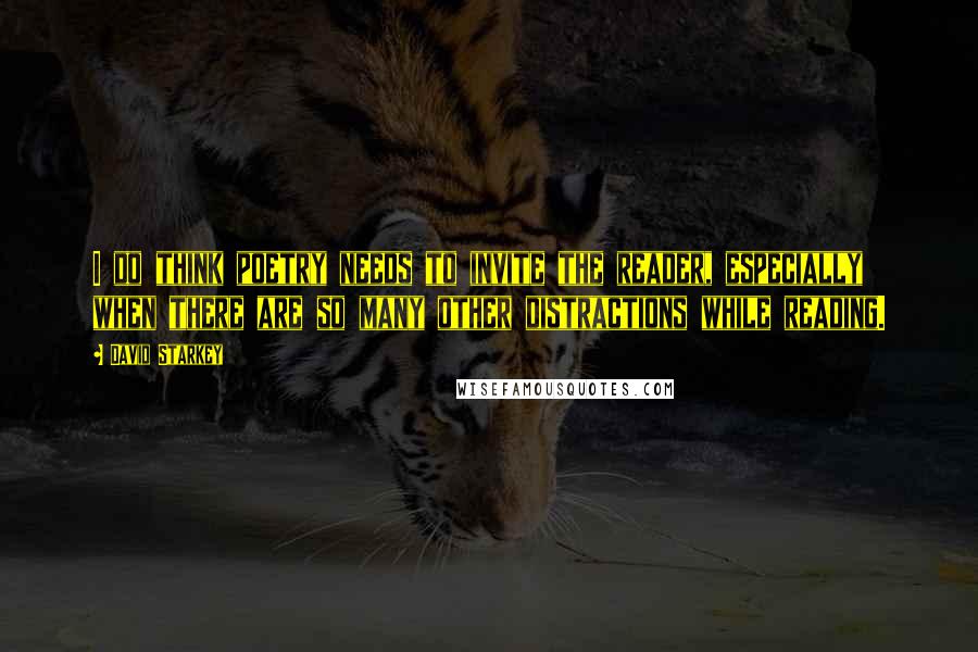 David Starkey Quotes: I do think poetry needs to invite the reader, especially when there are so many other distractions while reading.